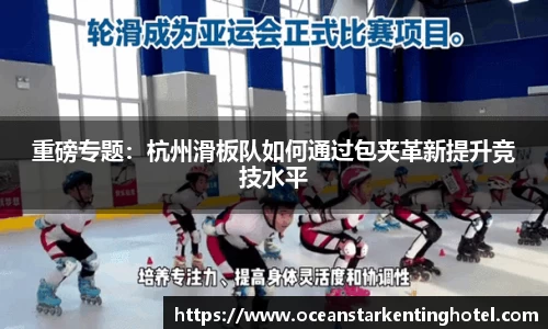 重磅专题:杭州滑板队如何通过包夹革新提升竞技水平