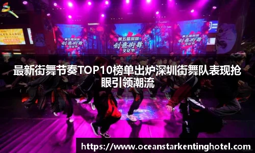 最新街舞节奏TOP10榜单出炉深圳街舞队表现抢眼引领潮流