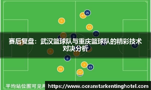 赛后复盘:武汉篮球队与重庆篮球队的精彩技术对决分析