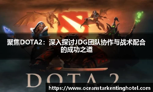聚焦DOTA2:深入探讨JDG团队协作与战术配合的成功之道