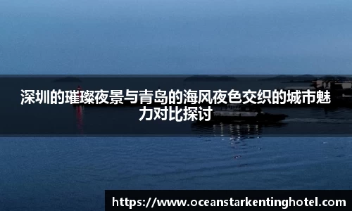 深圳的璀璨夜景与青岛的海风夜色交织的城市魅力对比探讨
