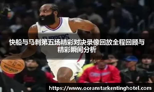 快船与马刺第五场精彩对决录像回放全程回顾与精彩瞬间分析